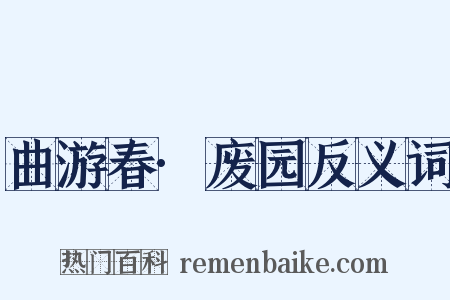 曲游春·废园反义词是什么意思的图片